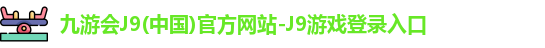 九游会J9(中国)官方网站-J9游戏登录入口